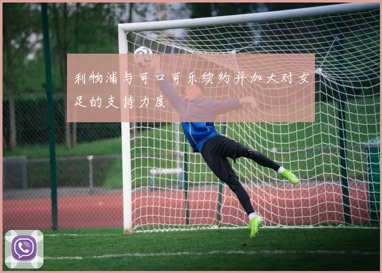 利物浦与可口可乐续约并加大对女足的支持力度