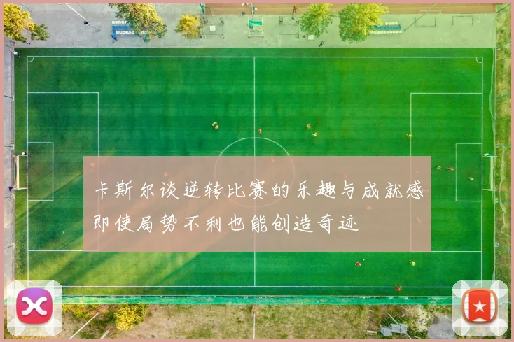 卡斯尔谈逆转比赛的乐趣与成就感即使局势不利也能创造奇迹