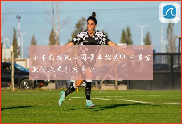 小卡前经纪公司逼其招募OG卡舅索股份未果引发争议