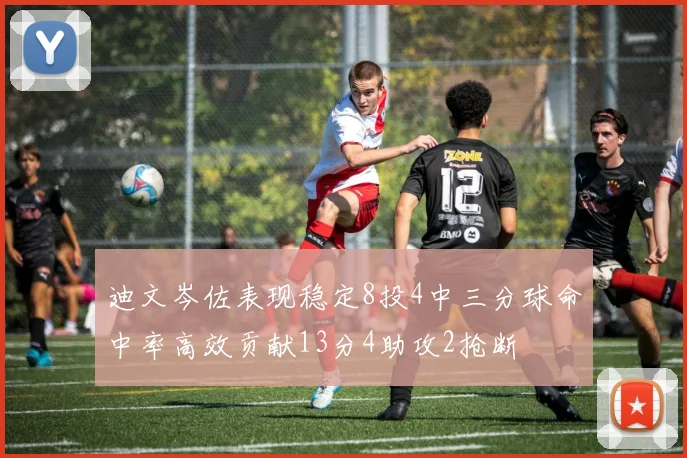 迪文岑佐表现稳定8投4中三分球命中率高效贡献13分4助攻2抢断