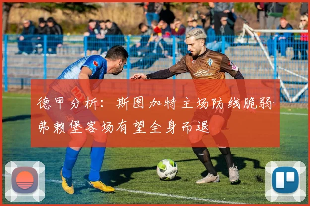 德甲分析：斯图加特主场防线脆弱弗赖堡客场有望全身而退