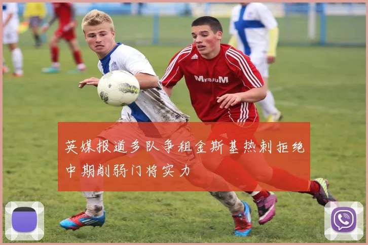 英媒报道多队争租金斯基热刺拒绝中期削弱门将实力