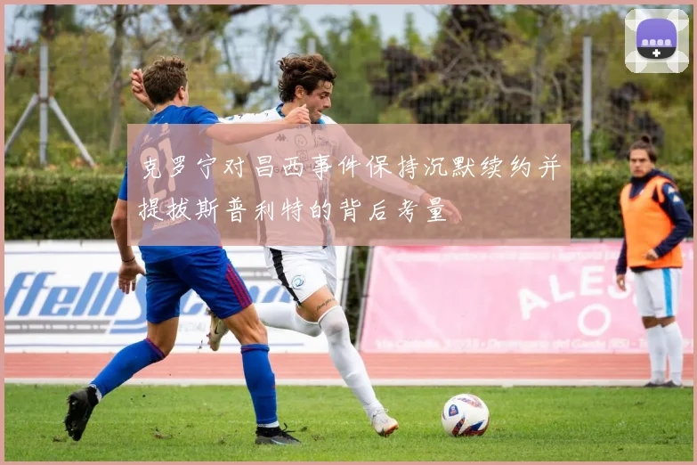 克罗宁对昌西事件保持沉默续约并提拔斯普利特的背后考量
