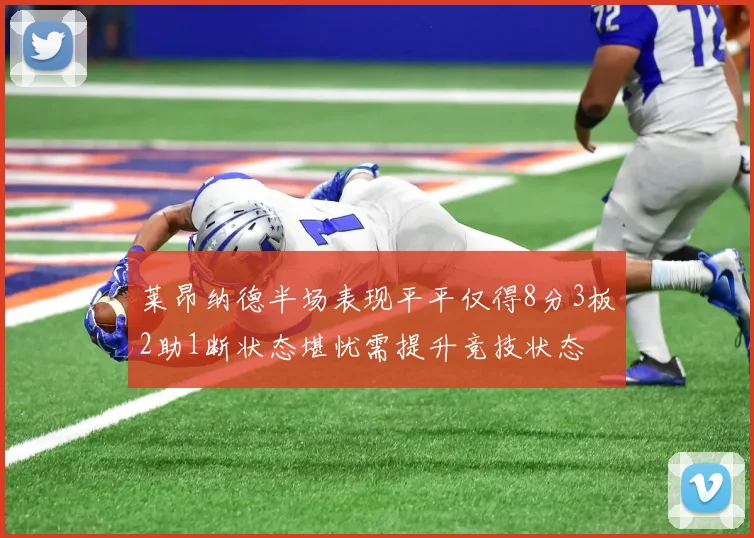 莱昂纳德半场表现平平仅得8分3板2助1断状态堪忧需提升竞技状态