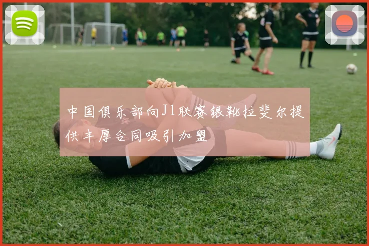 中国俱乐部向J1联赛银靴拉斐尔提供丰厚合同吸引加盟