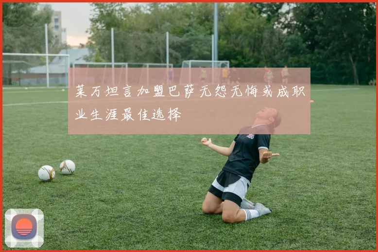 莱万坦言加盟巴萨无怨无悔或成职业生涯最佳选择