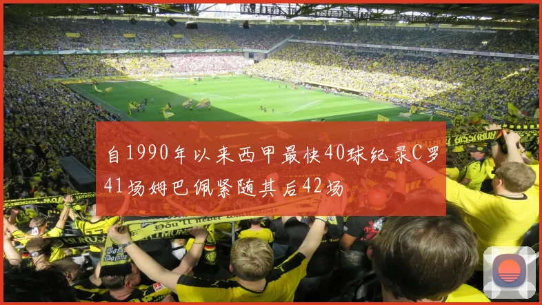 自1990年以来西甲最快40球纪录C罗41场姆巴佩紧随其后42场