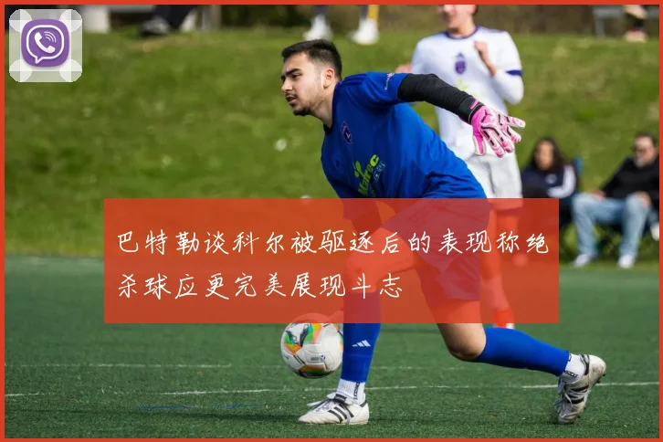 巴特勒谈科尔被驱逐后的表现称绝杀球应更完美展现斗志