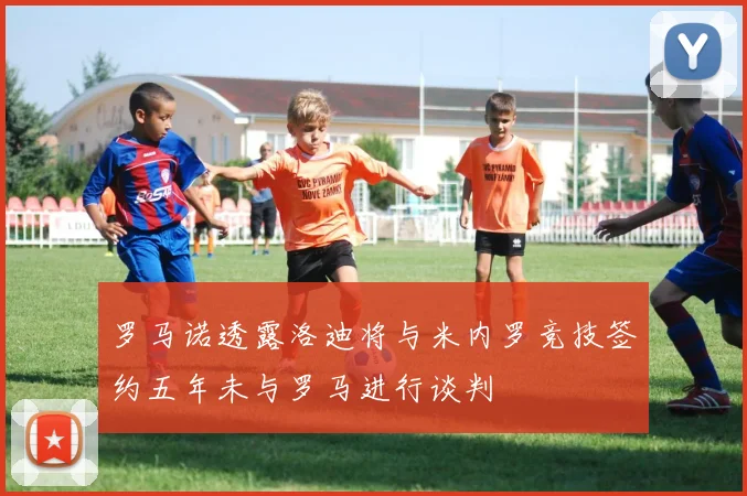 罗马诺透露洛迪将与米内罗竞技签约五年未与罗马进行谈判