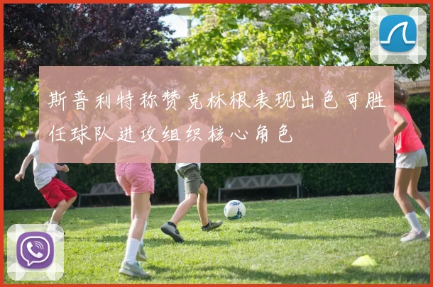 斯普利特称赞克林根表现出色可胜任球队进攻组织核心角色