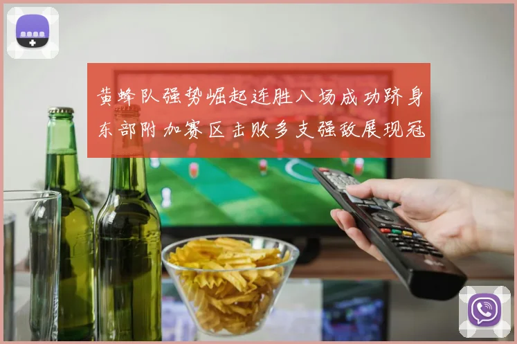 黄蜂队强势崛起连胜八场成功跻身东部附加赛区击败多支强敌展现冠军潜力