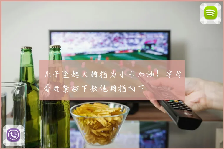 儿子竖起大拇指为小卡加油！字母哥赶紧按下教他拇指向下