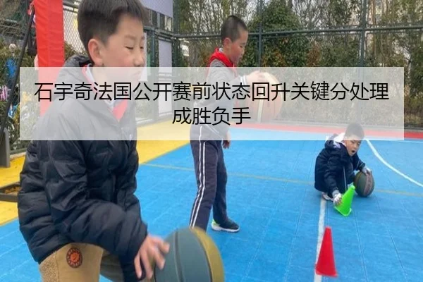 石宇奇法国公开赛前状态回升关键分处理成胜负手 | MK
